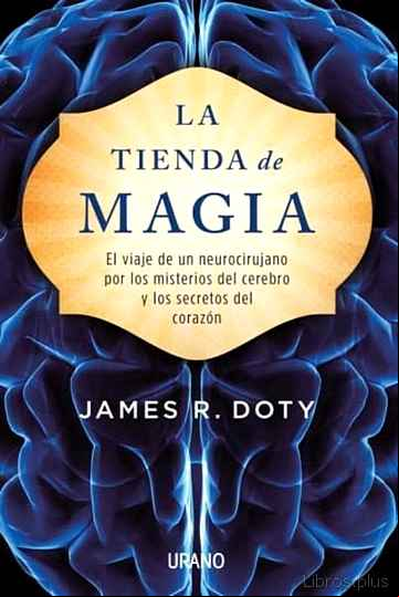 Descargar ebook LA TIENDA DE MAGIA: EL VIAJE DE UN NEUROCIRUJANO POR LOS MISTERIOS DEL CEREBRO Y LOS SECRETOS DEL CORAZON