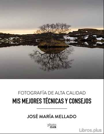 Descargar libro MIS MEJORES TECNICAS Y CONSEJOS: FOTOGRAFIA DE ALTA CALIDAD (PHOTOCLUB)